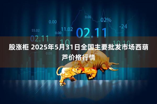股涨柜 2025年5月31日全国主要批发市场西葫芦价格行情