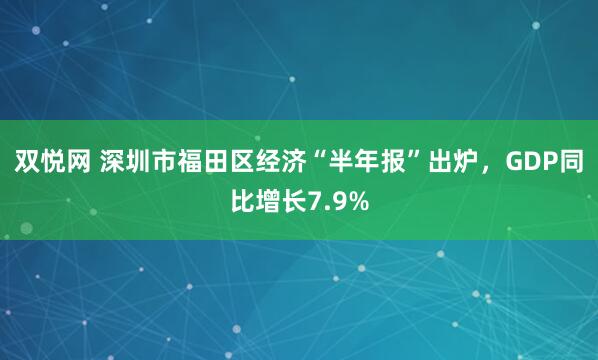 双悦网 深圳市福田区经济“半年报”出炉，GDP同比增长7.9%
