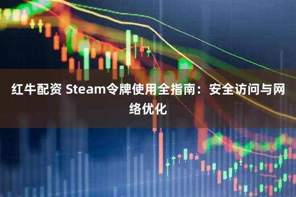 红牛配资 Steam令牌使用全指南：安全访问与网络优化