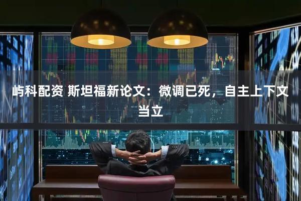 屿科配资 斯坦福新论文：微调已死，自主上下文当立