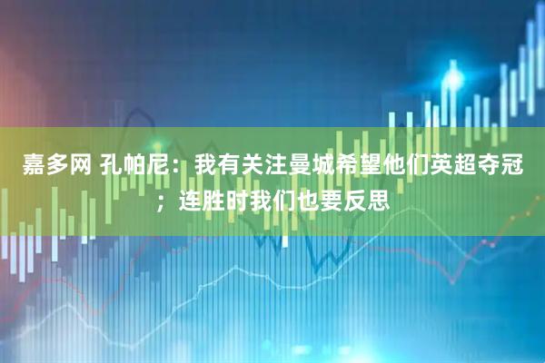 嘉多网 孔帕尼：我有关注曼城希望他们英超夺冠；连胜时我们也要反思