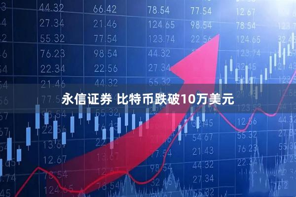 永信证券 比特币跌破10万美元