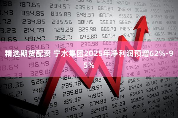 精选期货配资 宁水集团2025年净利润预增62%-95%