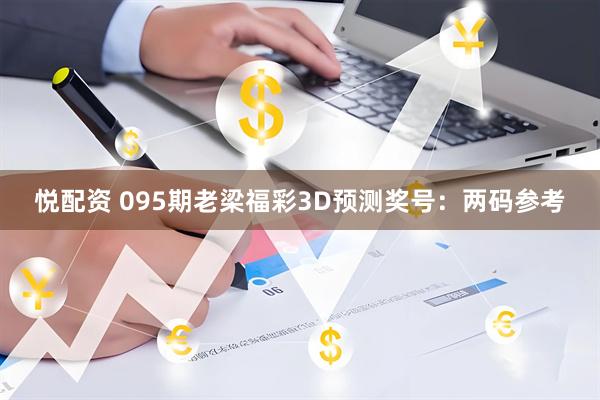 悦配资 095期老梁福彩3D预测奖号:两码参考